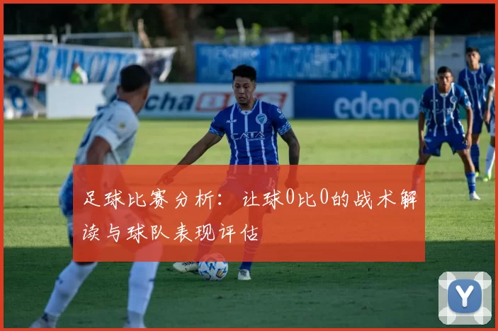 足球比赛分析：让球0比0的战术解读与球队表现评估