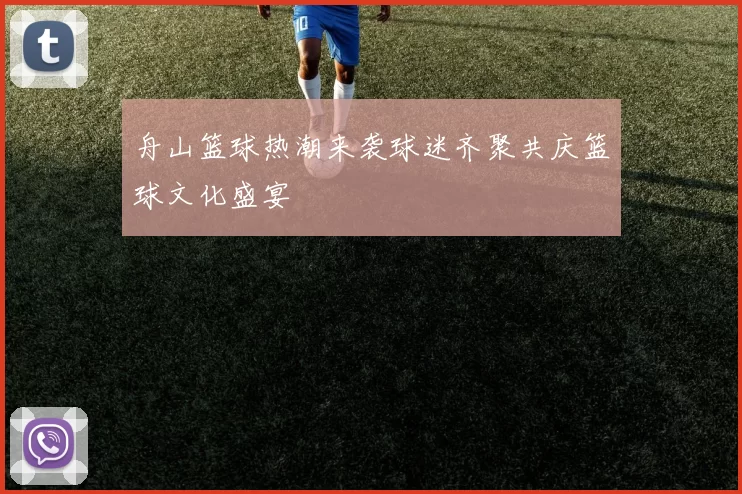 舟山篮球热潮来袭球迷齐聚共庆篮球文化盛宴