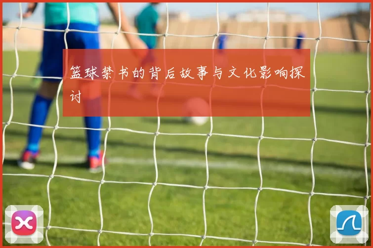 篮球禁书的背后故事与文化影响探讨