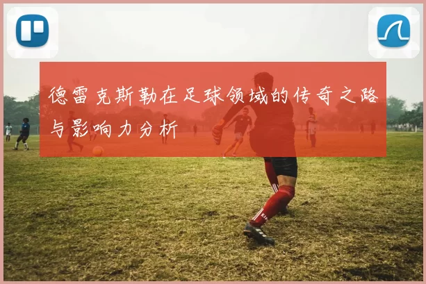 德雷克斯勒在足球领域的传奇之路与影响力分析