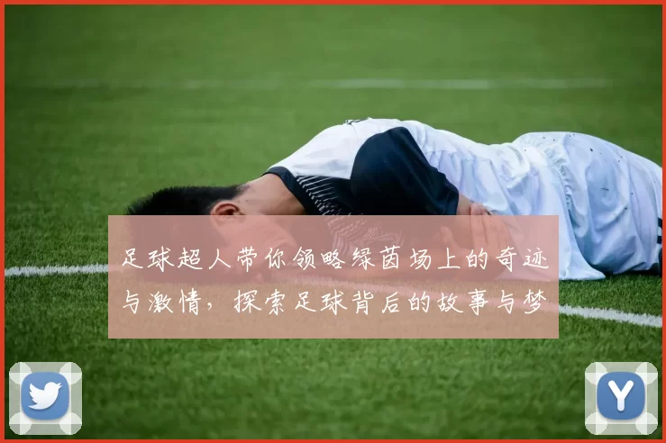 足球超人带你领略绿茵场上的奇迹与激情，探索足球背后的故事与梦想